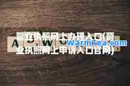 营业执照网上办理入口(营业执照网上申请入口官网)