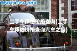 二手车评估价格查询(二手车评估价格查询汽车之家) 二手车评估价格查询(二手车评估价格查询汽车之家)