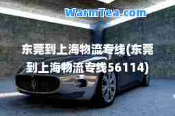 东莞到上海物流专线(东莞到上海物流专线56114) 东莞到上海物流专线(东莞到上海物流专线56114)
