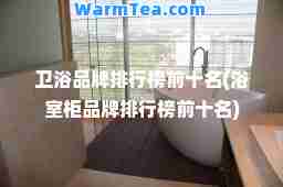 卫浴品牌排行榜前十名(浴室柜品牌排行榜前十名)