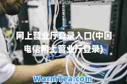 网上营业厅登录入口(中国电信网上营业厅登录) 网上营业厅登录入口(中国电信网上营业厅登录)