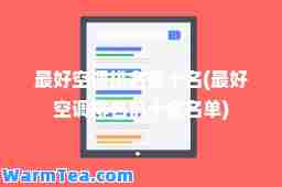 最好空调排名前十名(最好空调排名前十名名单) 最好空调排名前十名(最好空调排名前十名名单)
