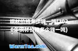 钢材价格多少钱一吨(2020年钢材价格多少钱一吨) 钢材价格多少钱一吨(2020年钢材价格多少钱一吨)