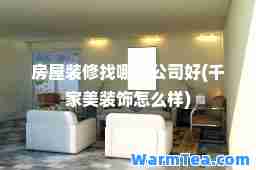 房屋装修找哪家公司好(千家美装饰怎么样)