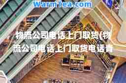物流公司电话上门取货(物流公司电话上门取货电话青岛)