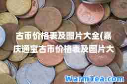 古币价格表及图片大全(嘉庆通宝古币价格表及图片大全)