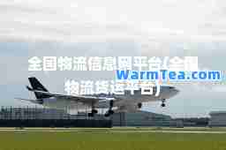 全国物流信息网平台(全国物流货运平台)