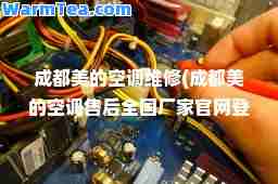 成都美的空调维修(成都美的空调售后全国厂家官网登记)