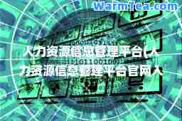 人力资源信息管理平台(人力资源信息管理平台官网入口)