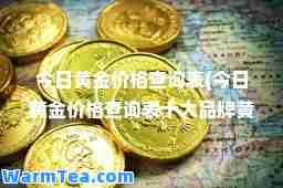 今日黄金价格查询表(今日黄金价格查询表十大品牌黄金)