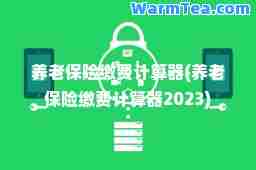 养老保险缴费计算器(养老保险缴费计算器2023)