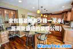 全包圆装修多少钱一平米(距离我最近的装修公司)