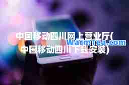 中国移动四川网上营业厅(中国移动四川下载安装)