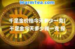 千足金价格今天多少一克(千足金今天多少钱一克 报价)
