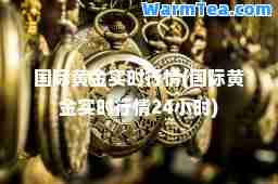 黄金实时行情(黄金实时行情24小时)