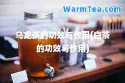 乌龙茶的功效与作用(白茶的功效与作用)