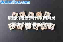 废铝价格行情(南海灵通废铝价格行情)