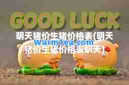 明天猪价生猪价格表(明天猪价生猪价格表明天) 明天猪价生猪价格表(明天猪价生猪价格表明天)