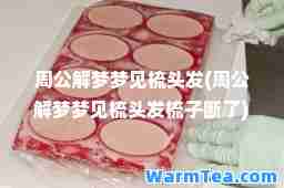 周公解梦梦见梳头发(周公解梦梦见梳头发梳子断了) 周公解梦梦见梳头发(周公解梦梦见梳头发梳子断了)