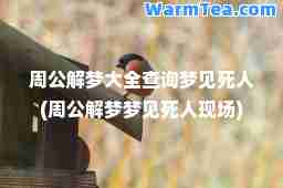 周公解梦大全查询梦见死人(周公解梦梦见死人现场)