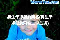 男生干净简约网名(男生干净简约网名二字英语)