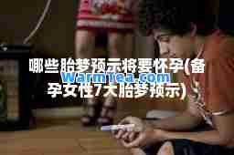 哪些胎梦预示将要(备孕女性7大胎梦预示) 哪些胎梦预示将要(备孕女性7大胎梦预示)