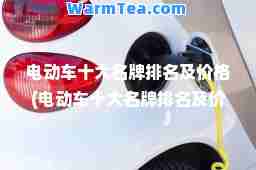 电动车十大名牌排名及价格(电动车十大名牌排名及价格电动汽车)