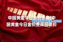 中国黄金今日金价查询(中国黄金今日金价查询回收价)