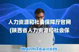 人力资源和社会保障厅官网(陕西省人力资源和社会保障厅官网)