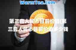 第三套人民币目前价值(第三套人民币目前价值多少钱一张)