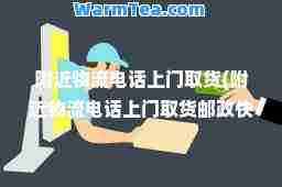 附近物流电话上门取货(附近物流电话上门取货邮政快递) 附近物流电话上门取货(附近物流电话上门取货邮政快递)