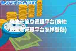 房地产信息管理平台(房地产信息管理平台怎样登陆)