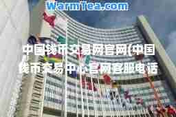 中国钱币交易网官网(中国钱币交易中心官网客服电话)