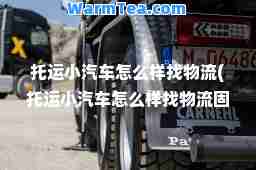托运小汽车怎么样找物流(托运小汽车怎么样找物流固安)