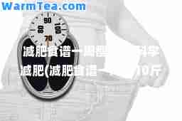减肥食谱一周瘦10斤科学减肥(减肥食谱一周瘦10斤科学减肥学生)