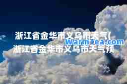 浙江省金华市义乌市天气(浙江省金华市义乌市天气预报3天)