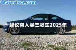建议穷人买三款车2025年 建议穷人买三款车2025年