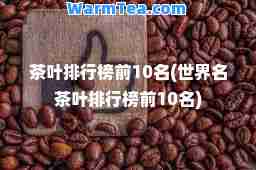 茶叶排行榜前10名(世界名茶叶排行榜前10名)