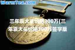 三年袁大头价格300万(三年袁大头价格300万签字版)