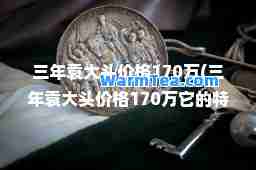 三年袁大头价格170万(三年袁大头价格170万它的特点)