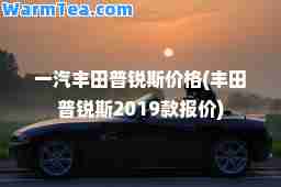一汽丰田普锐斯价格(丰田普锐斯2019款报价)