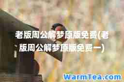 老版周公解梦原版免费(老版周公解梦原版免费一)