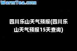 四川乐山天气预报(四川乐山天气预报15天查询)
