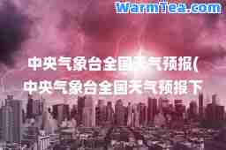 中央气象台全国天气预报(中央气象台全国天气预报下载)