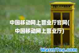 中国移动网上营业厅官网(中国移动网上营业厅)