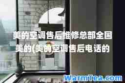 美的空调售后维修总部全国美的(美的空调售后电话的报价是多少)
