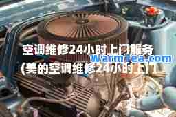 空调维修24小时上门服务(美的空调维修24小时上门服务)