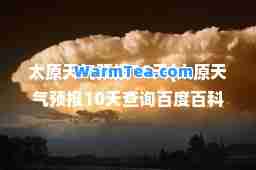太原天气预报10天(太原天气预报10天查询百度百科)