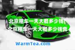 北京租车大概多少钱(北京租车大概多少钱奔驰)