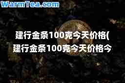 建行金条100克今天价格(建行金条100克今天价格今日黄金牌价)